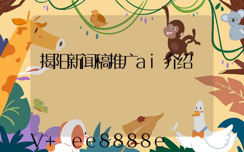揭阳新闻稿推广ai介绍
