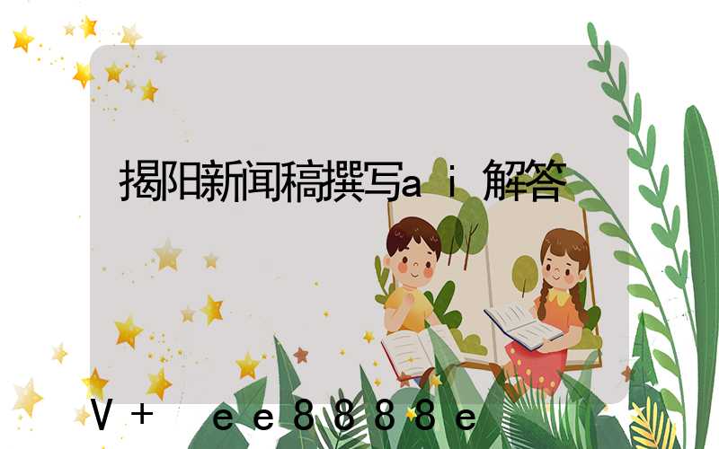 揭阳新闻稿撰写ai解答