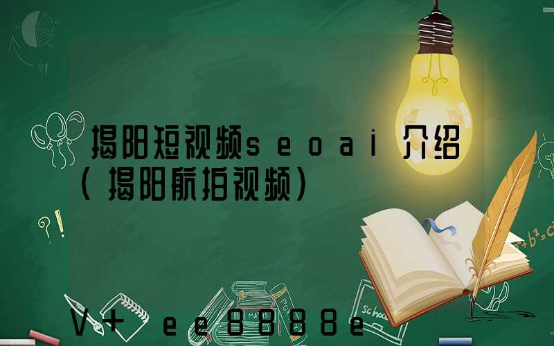 揭阳短视频seoai介绍(揭阳航拍视频)