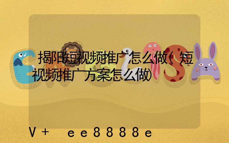 揭阳短视频推广怎么做(短视频推广方案怎么做)