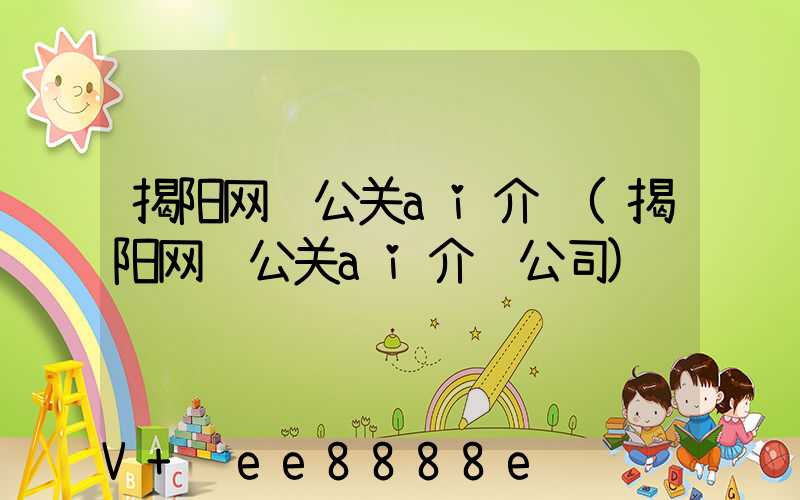 揭阳网络公关ai介绍(揭阳网络公关ai介绍公司)