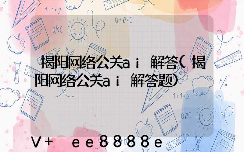 揭阳网络公关ai解答(揭阳网络公关ai解答题)