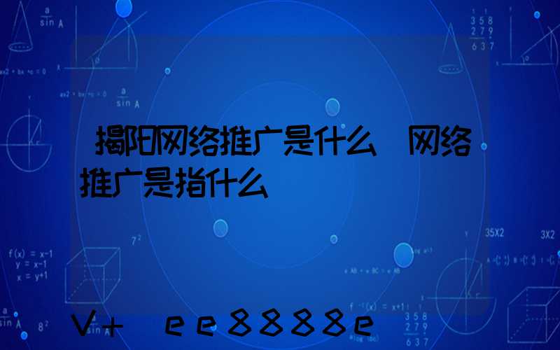揭阳网络推广是什么(网络推广是指什么)