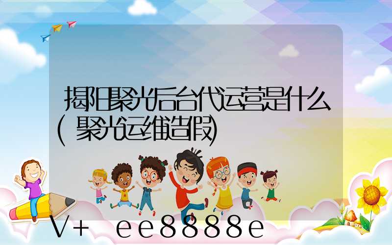 揭阳聚光后台代运营是什么(聚光运维造假)
