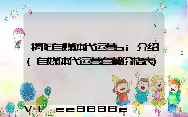 揭阳自媒体代运营ai介绍(自媒体代运营套餐价格表)