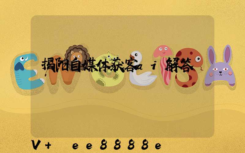 揭阳自媒体获客ai解答