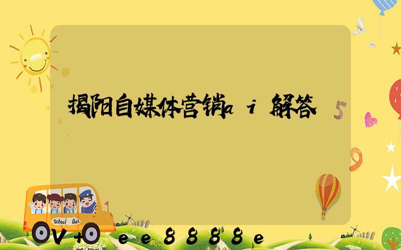 揭阳自媒体营销ai解答