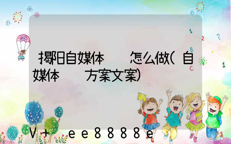 揭阳自媒体营销怎么做(自媒体营销方案文案)