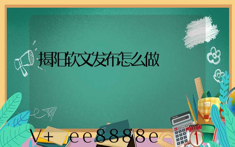 揭阳软文发布怎么做