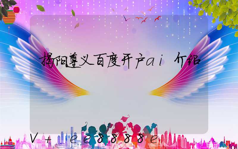 揭阳遵义百度开户ai介绍