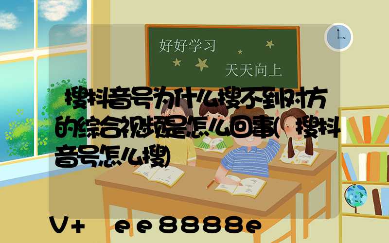 搜抖音号为什么搜不到对方的综合视频是怎么回事(搜抖音号怎么搜)