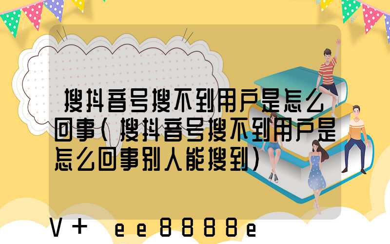 搜抖音号搜不到用户是怎么回事(搜抖音号搜不到用户是怎么回事别人能搜到)