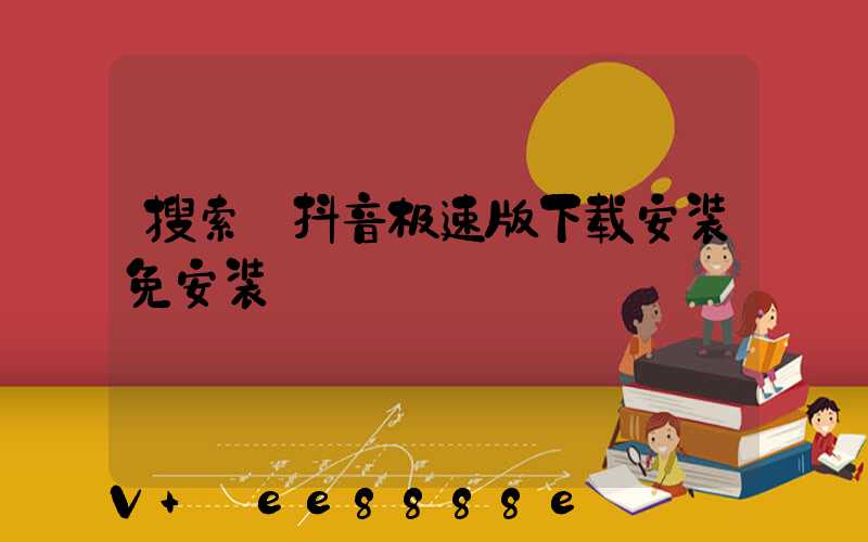 搜索_抖音极速版下载安装免安装