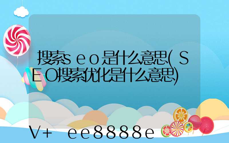 搜索seo是什么意思(SEO搜索优化是什么意思)