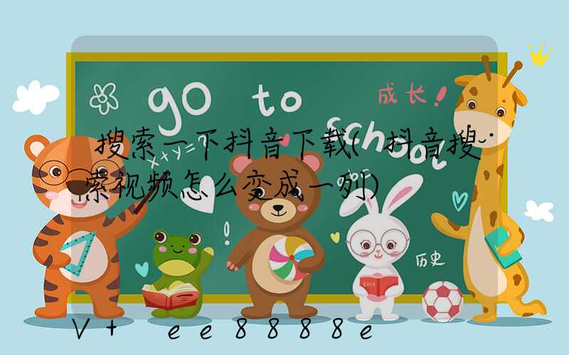 搜索一下抖音下载(抖音搜索视频怎么变成一列)