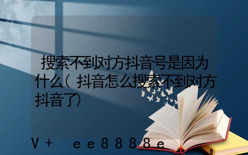 搜索不到对方抖音号是因为什么(抖音怎么搜索不到对方抖音了)