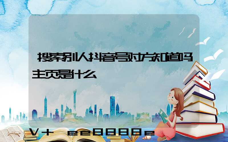 搜索别人抖音号对方知道吗主页是什么