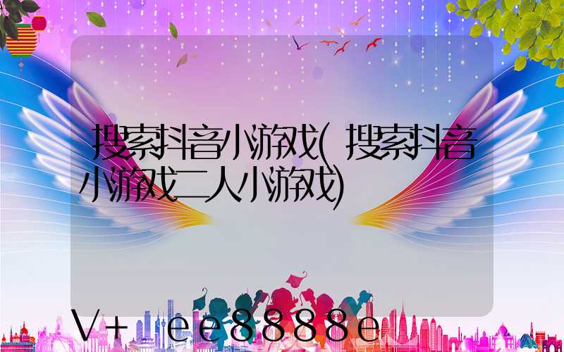 搜索抖音小游戏(搜索抖音小游戏二人小游戏)
