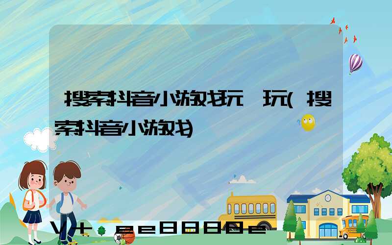 搜索抖音小游戏玩一玩(搜索抖音小游戏)