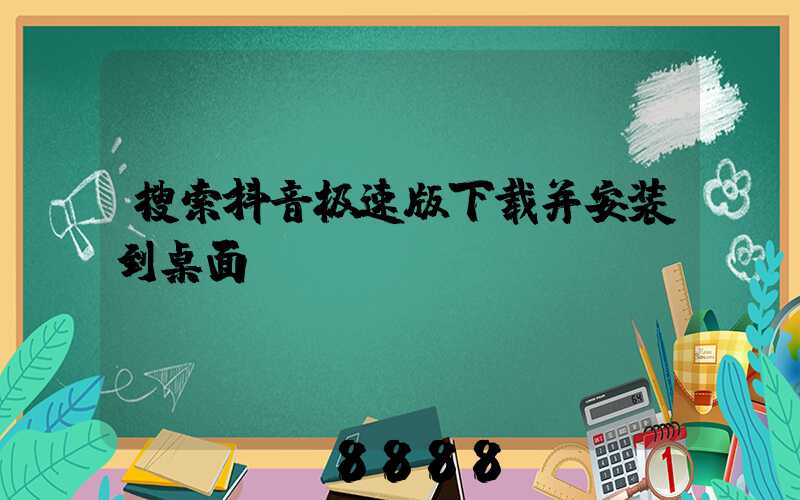 搜索抖音极速版下载并安装到桌面