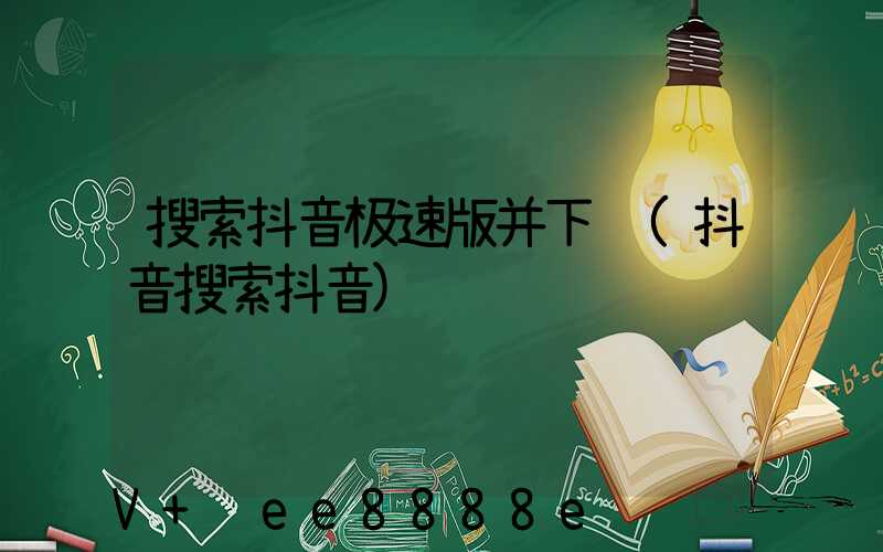 搜索抖音极速版并下载(抖音搜索抖音)