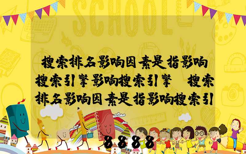 搜索排名影响因素是指影响搜索引擎影响搜索引擎(搜索排名影响因素是指影响搜索引擎影响搜索引擎搜索)