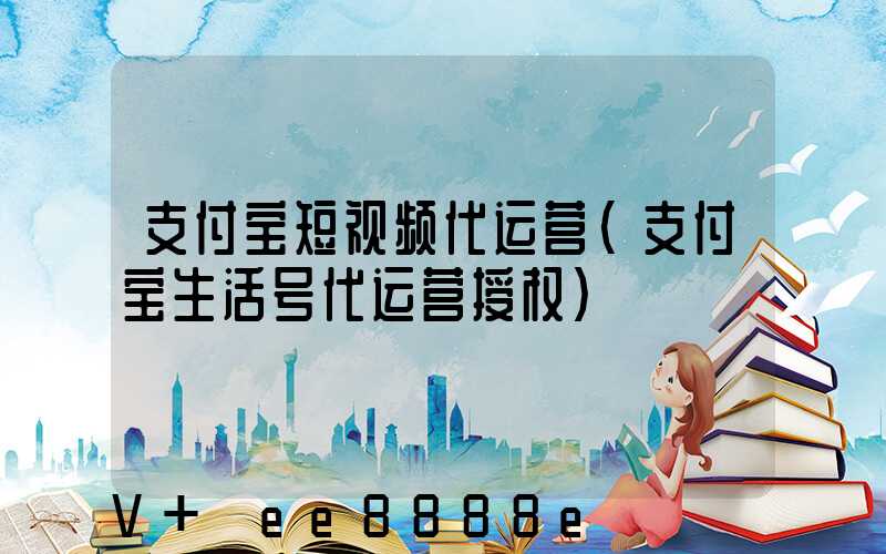 支付宝短视频代运营(支付宝生活号代运营授权)