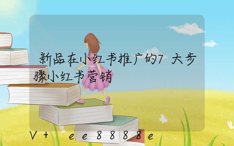 新品在小红书推广的7大步骤小红书营销