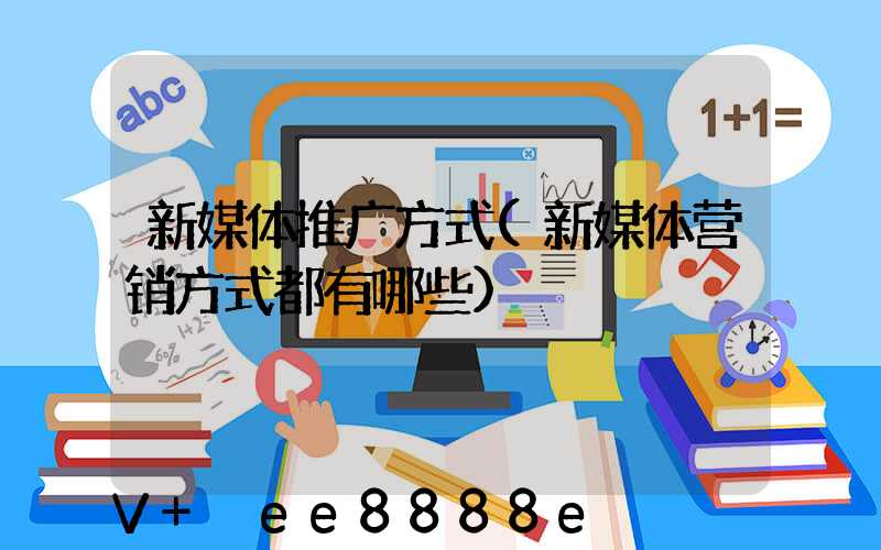 新媒体推广方式(新媒体营销方式都有哪些)