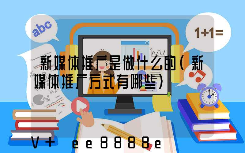 新媒体推广是做什么的(新媒体推广方式有哪些)