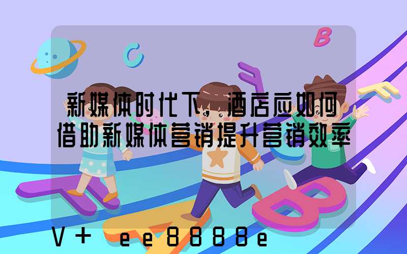 新媒体时代下,酒店应如何借助新媒体营销提升营销效率