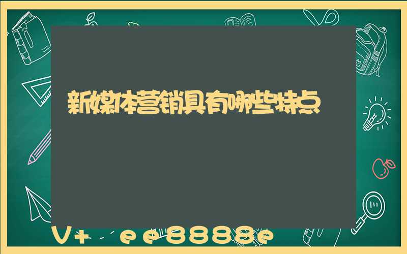 新媒体营销具有哪些特点