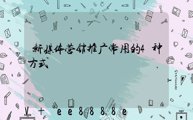 新媒体营销推广常用的4种方式