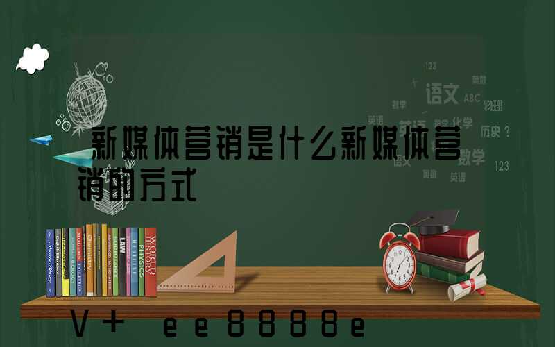 新媒体营销是什么新媒体营销的方式