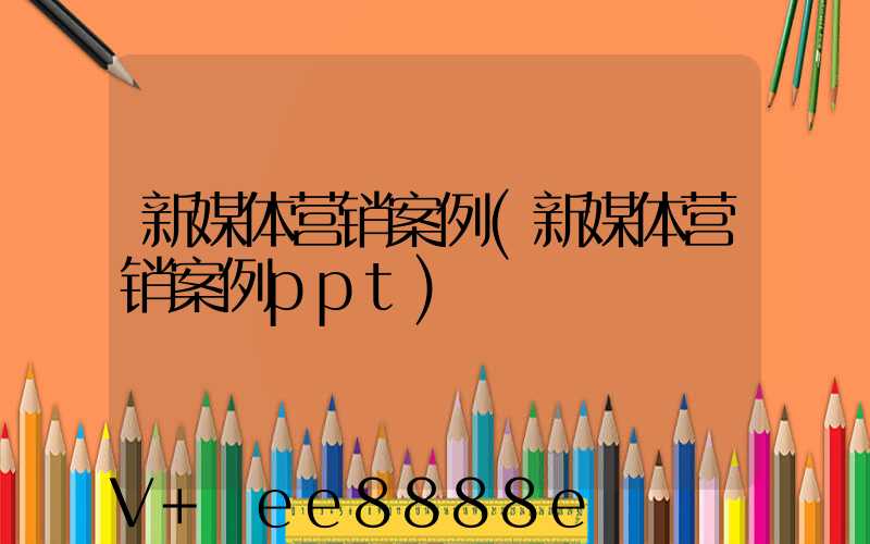 新媒体营销案例(新媒体营销案例ppt)