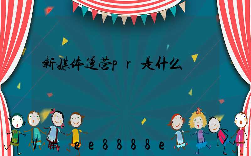 新媒体运营pr是什么