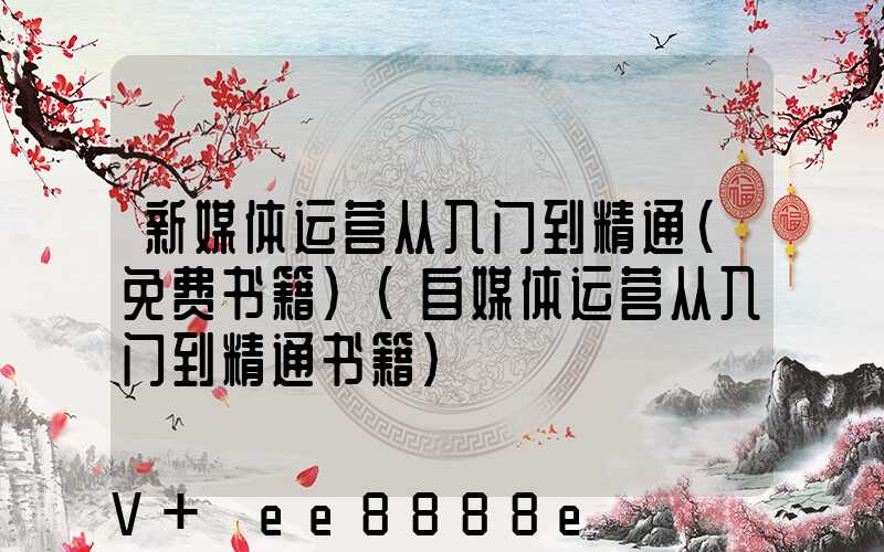 新媒体运营从入门到精通(免费书籍)(自媒体运营从入门到精通书籍)