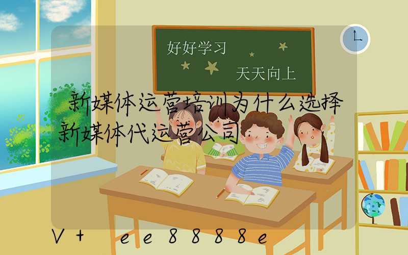 新媒体运营培训为什么选择新媒体代运营公司