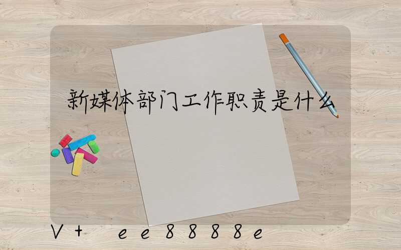 新媒体部门工作职责是什么