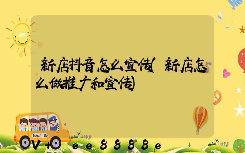新店抖音怎么宣传(新店怎么做推广和宣传)