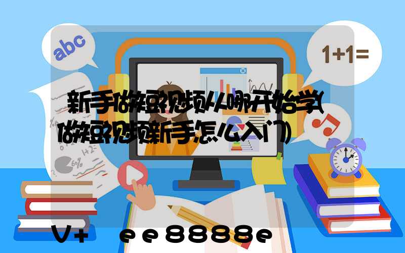 新手做短视频从哪开始学(做短视频新手怎么入门)