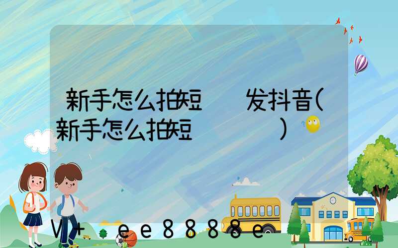 新手怎么拍短视频发抖音(新手怎么拍短视频赚钱)