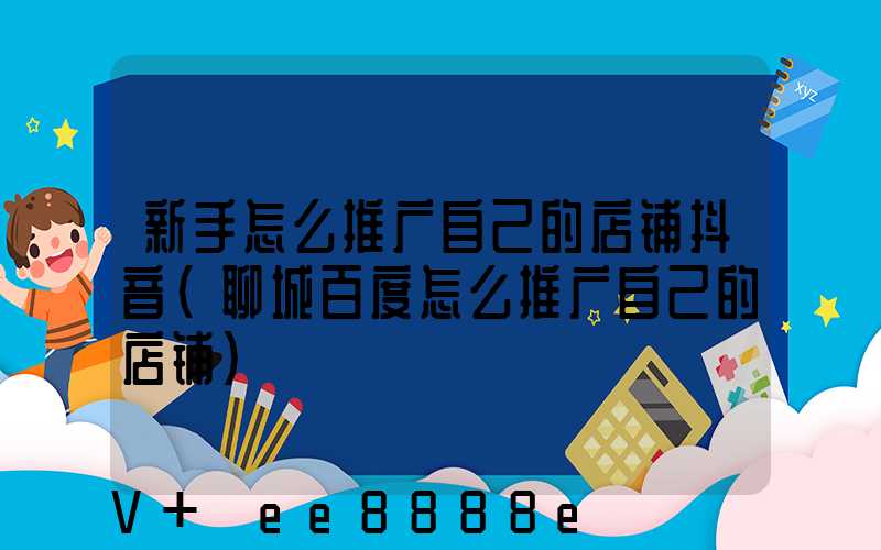 新手怎么推广自己的店铺抖音(聊城百度怎么推广自己的店铺)