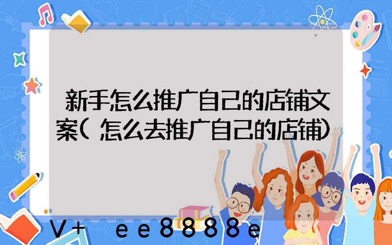 新手怎么推广自己的店铺文案(怎么去推广自己的店铺)