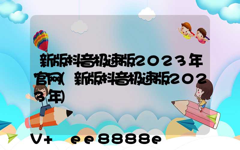 新版抖音极速版2023年官网(新版抖音极速版2023年)
