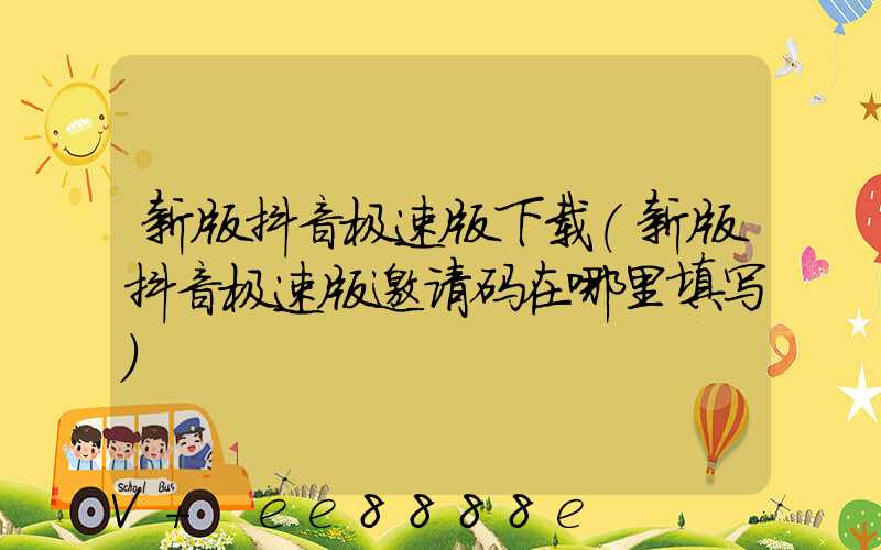 新版抖音极速版下载(新版抖音极速版邀请码在哪里填写)