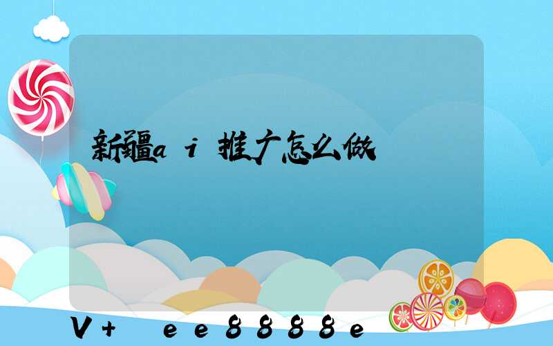 新疆ai推广怎么做