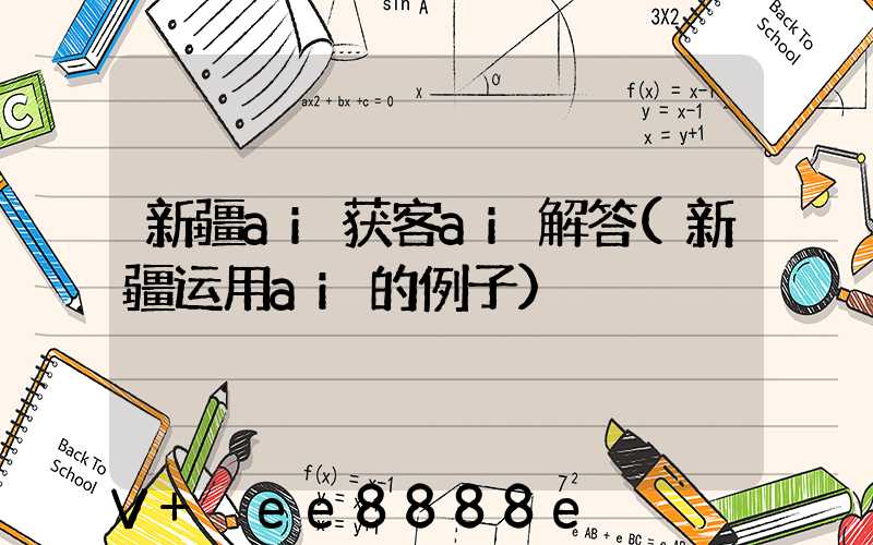新疆ai获客ai解答(新疆运用ai的例子)