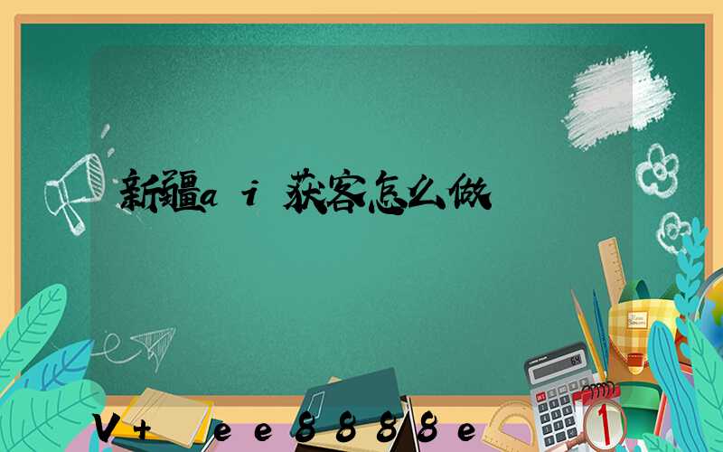 新疆ai获客怎么做