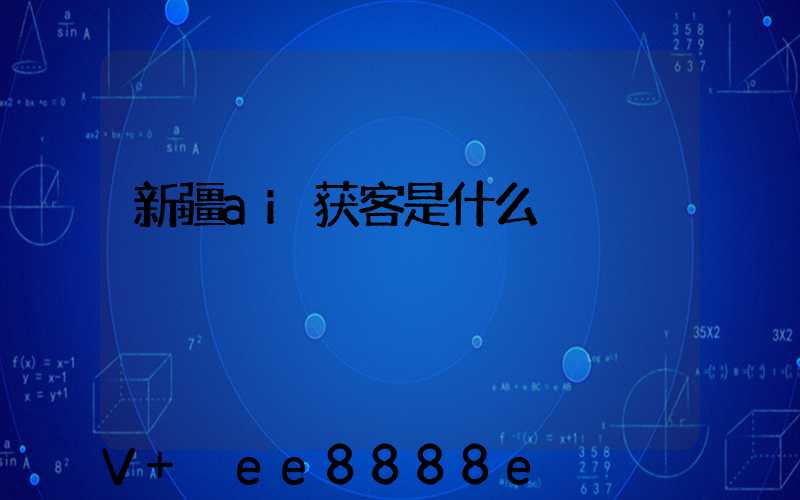 新疆ai获客是什么